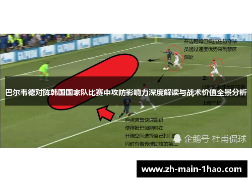 巴尔韦德对阵韩国国家队比赛中攻防影响力深度解读与战术价值全景分析