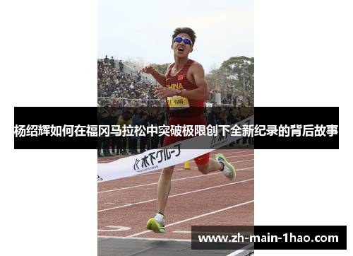 杨绍辉如何在福冈马拉松中突破极限创下全新纪录的背后故事