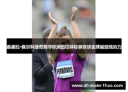 桑德拉·佩尔科维奇再夺欧洲田径锦标赛铁饼金牌展现统治力