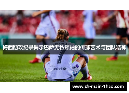 梅西助攻纪录揭示巴萨无私领袖的传球艺术与团队精神