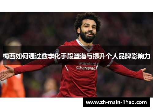 梅西如何通过数字化手段塑造与提升个人品牌影响力 梅西如何通过数字化手段塑造与提升个人品牌影响力