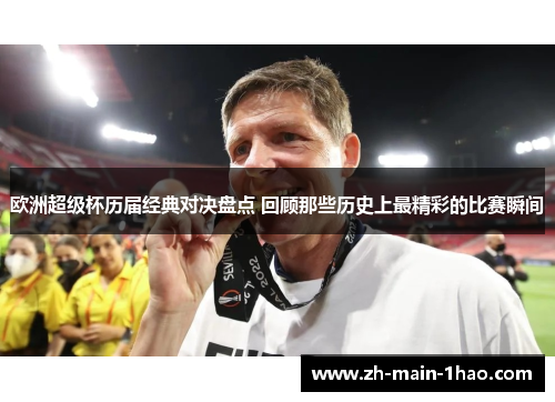 欧洲超级杯历届经典对决盘点 回顾那些历史上最精彩的比赛瞬间 欧洲超级杯历届经典对决盘点 回顾那些历史上最精彩的比赛瞬间