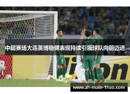 中超赛场大连英博稳健表现持续引领球队向前迈进