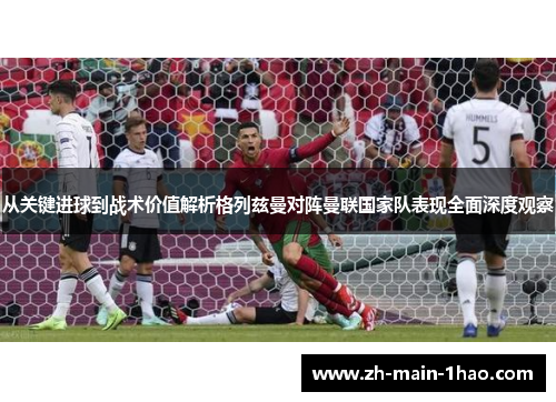 从关键进球到战术价值解析格列兹曼对阵曼联国家队表现全面深度观察