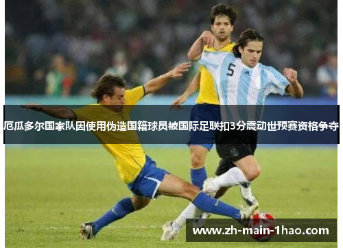 厄瓜多尔国家队因使用伪造国籍球员被国际足联扣3分震动世预赛资格争夺 厄瓜多尔国家队因使用伪造国籍球员被国际足联扣3分震动世预赛资格争夺