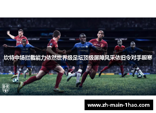 坎特中场拦截能力依然世界级足坛顶级屏障风采依旧令对手胆寒