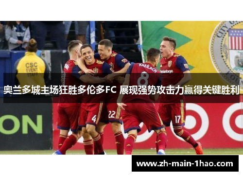 奥兰多城主场狂胜多伦多FC 展现强势攻击力赢得关键胜利 奥兰多城主场狂胜多伦多FC 展现强势攻击力赢得关键胜利