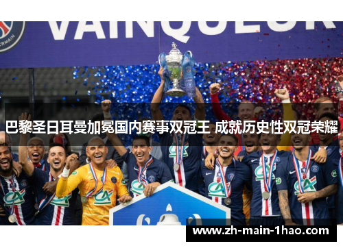 巴黎圣日耳曼加冕国内赛事双冠王 成就历史性双冠荣耀