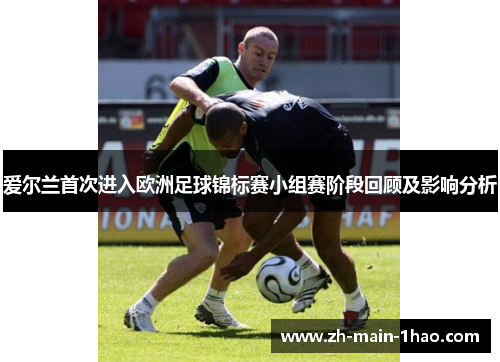 爱尔兰首次进入欧洲足球锦标赛小组赛阶段回顾及影响分析
