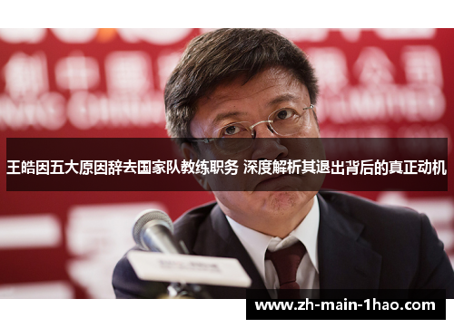 王皓因五大原因辞去国家队教练职务 深度解析其退出背后的真正动机 王皓因五大原因辞去国家队教练职务 深度解析其退出背后的真正动机