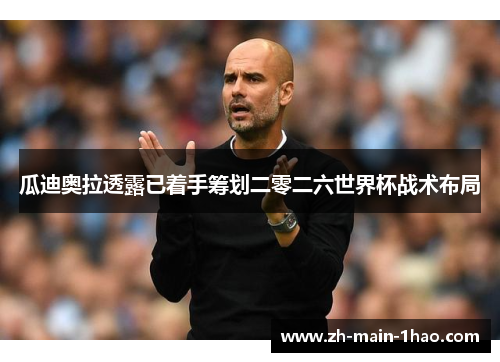 瓜迪奥拉透露已着手筹划二零二六世界杯战术布局
