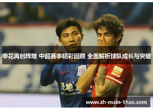 申花再创辉煌 中超赛季精彩回顾 全面解析球队成长与突破 申花再创辉煌 中超赛季精彩回顾 全面解析球队成长与突破
