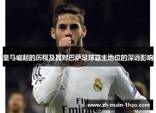 皇马崛起的历程及其对巴萨足球霸主地位的深远影响