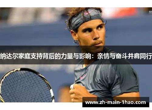 纳达尔家庭支持背后的力量与影响：亲情与奋斗并肩同行