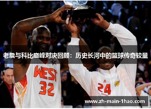 老詹与科比巅峰对决回顾：历史长河中的篮球传奇较量