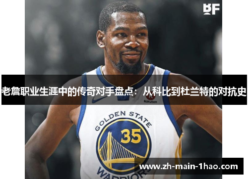 老詹职业生涯中的传奇对手盘点：从科比到杜兰特的对抗史