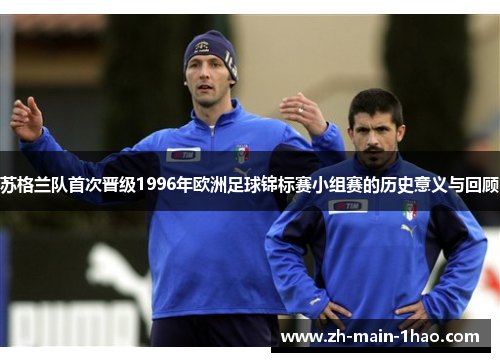 苏格兰队首次晋级1996年欧洲足球锦标赛小组赛的历史意义与回顾