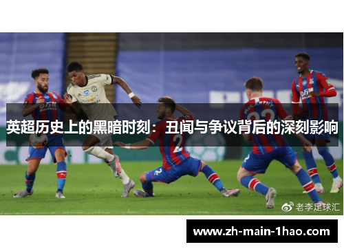 英超历史上的黑暗时刻：丑闻与争议背后的深刻影响