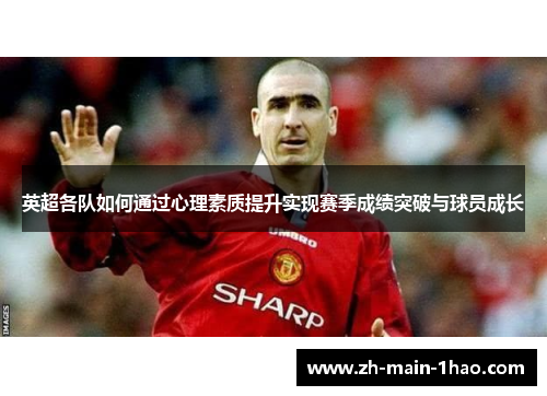 英超各队如何通过心理素质提升实现赛季成绩突破与球员成长