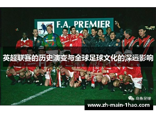 英超联赛的历史演变与全球足球文化的深远影响