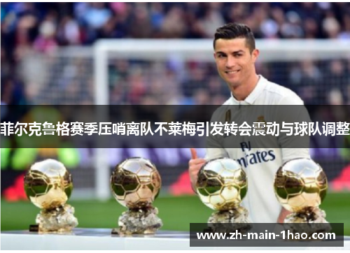菲尔克鲁格赛季压哨离队不莱梅引发转会震动与球队调整 菲尔克鲁格赛季压哨离队不莱梅引发转会震动与球队调整
