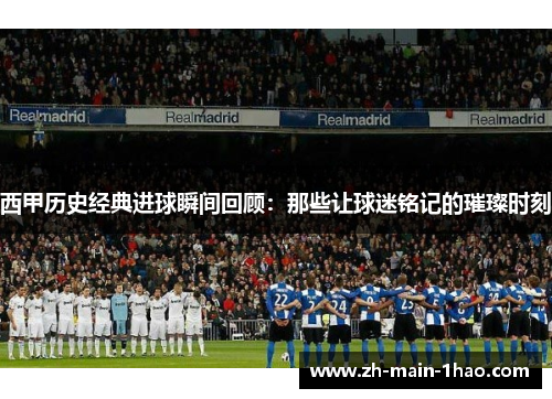 西甲历史经典进球瞬间回顾：那些让球迷铭记的璀璨时刻