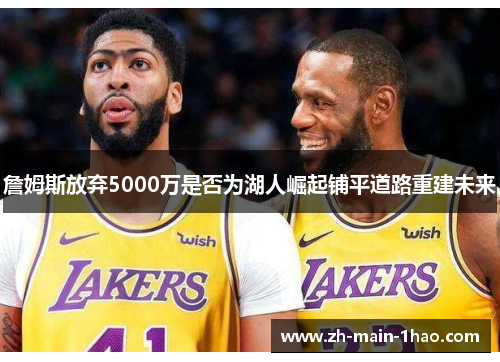 詹姆斯放弃5000万是否为湖人崛起铺平道路重建未来