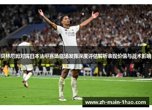 贝林厄姆对阵日本法甲赛场临场发挥深度评估解析表现价值与战术影响 贝林厄姆对阵日本法甲赛场临场发挥深度评估解析表现价值与战术影响