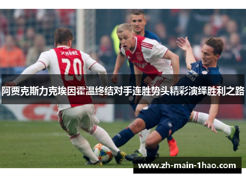 阿贾克斯力克埃因霍温终结对手连胜势头精彩演绎胜利之路 阿贾克斯力克埃因霍温终结对手连胜势头精彩演绎胜利之路