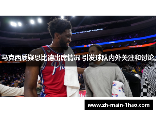 马克西质疑恩比德出席情况 引发球队内外关注和讨论