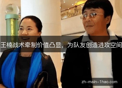 王楠战术牵制价值凸显，为队友创造进攻空间
