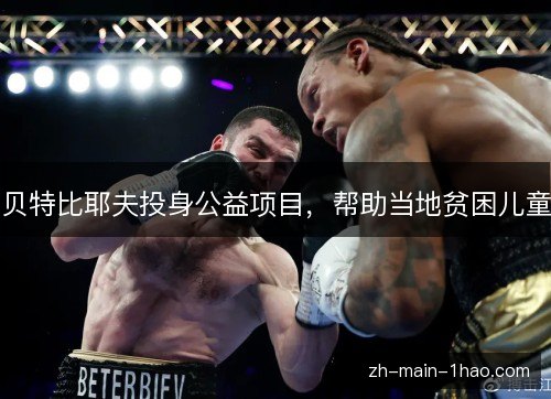 贝特比耶夫投身公益项目,帮助当地贫困儿童 贝特比耶夫投身公益项目,帮助当地贫困儿童